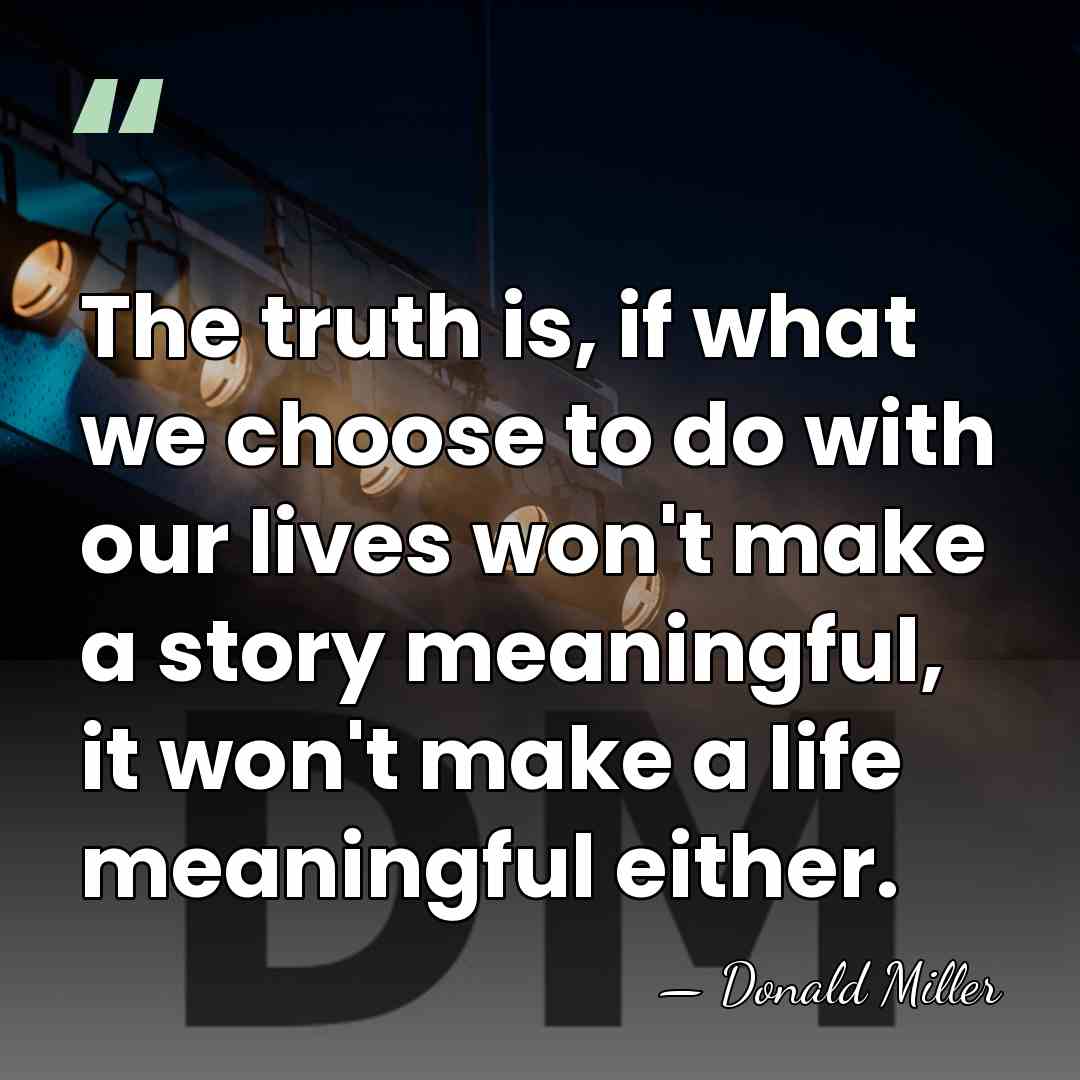 The truth is, if what we choose to do with our lives&hellip; - Donald Miller