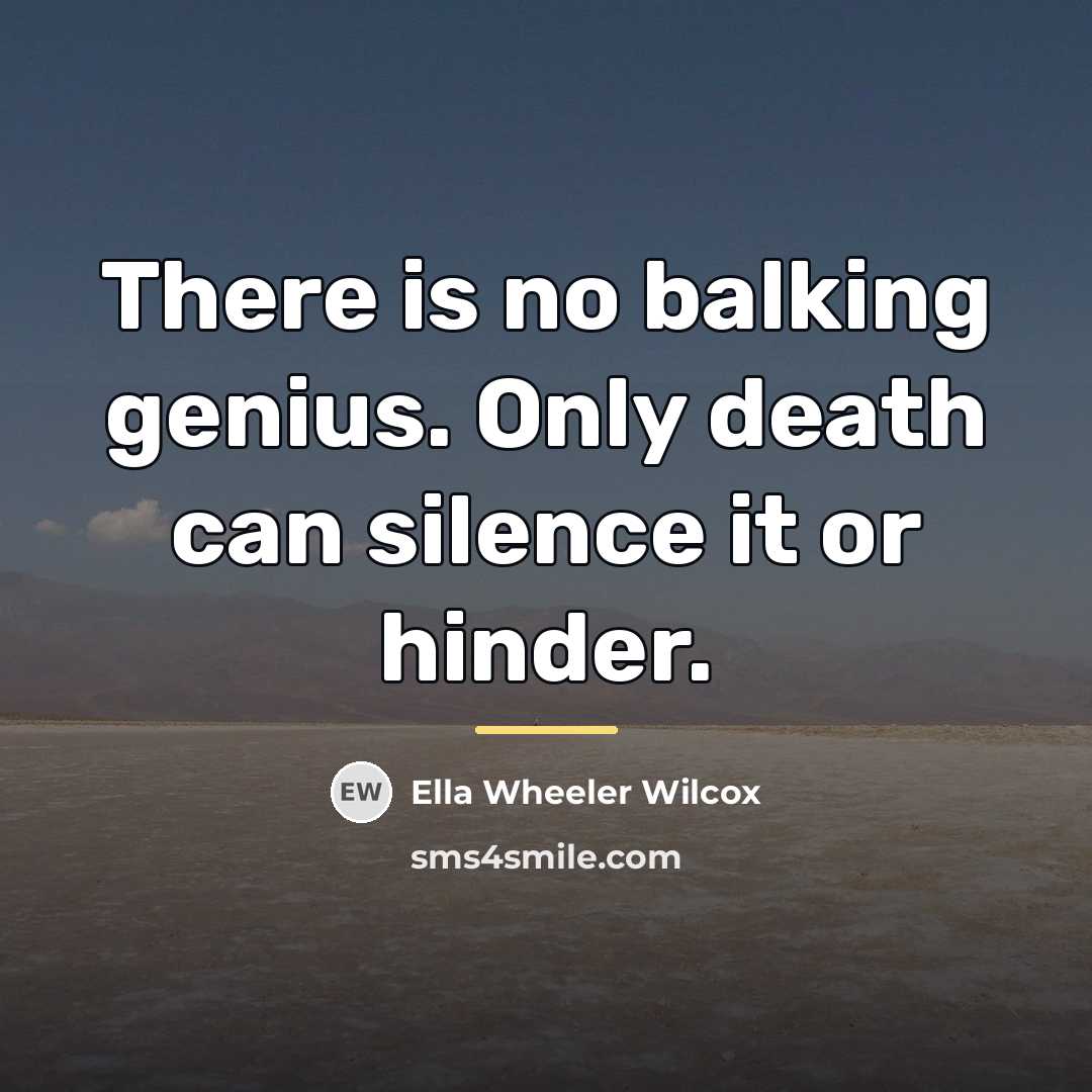 “There is no balking genius. Only death can silence it…” quote by Ella Wheeler Wilcox
