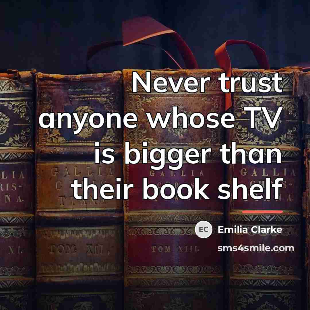 “Never trust anyone whose TV is bigger than their book…” quote by Emilia Clarke