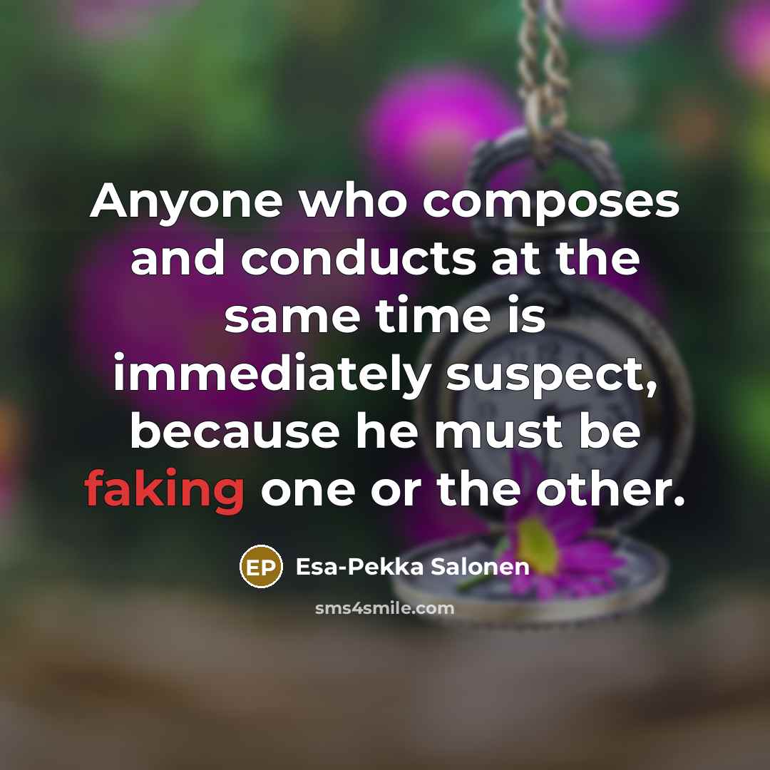 “Anyone who composes and conducts at the same time is immediately suspect, because he must be faking one or the other.” quote by Esa-Pekka Salonen