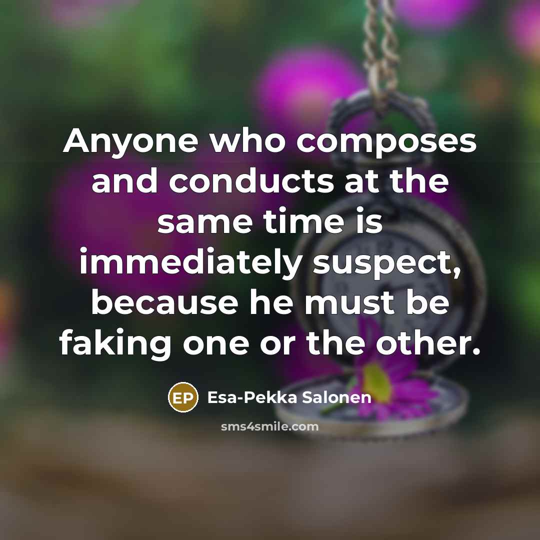 “Anyone who composes and conducts at the same time is…” quote by Esa-Pekka Salonen