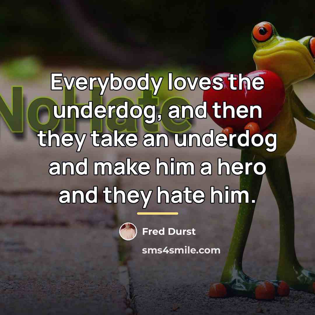 “Everybody loves the underdog, and then they take an underdog…” quote by Fred Durst