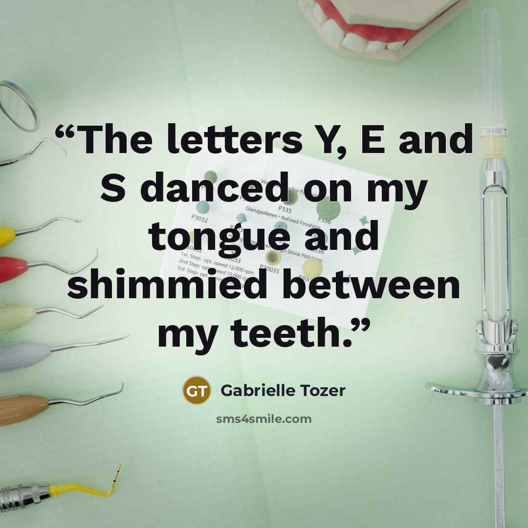 “The letters Y, E and S danced on my tongue and shimmied between my teeth.” quote by Gabrielle Tozer