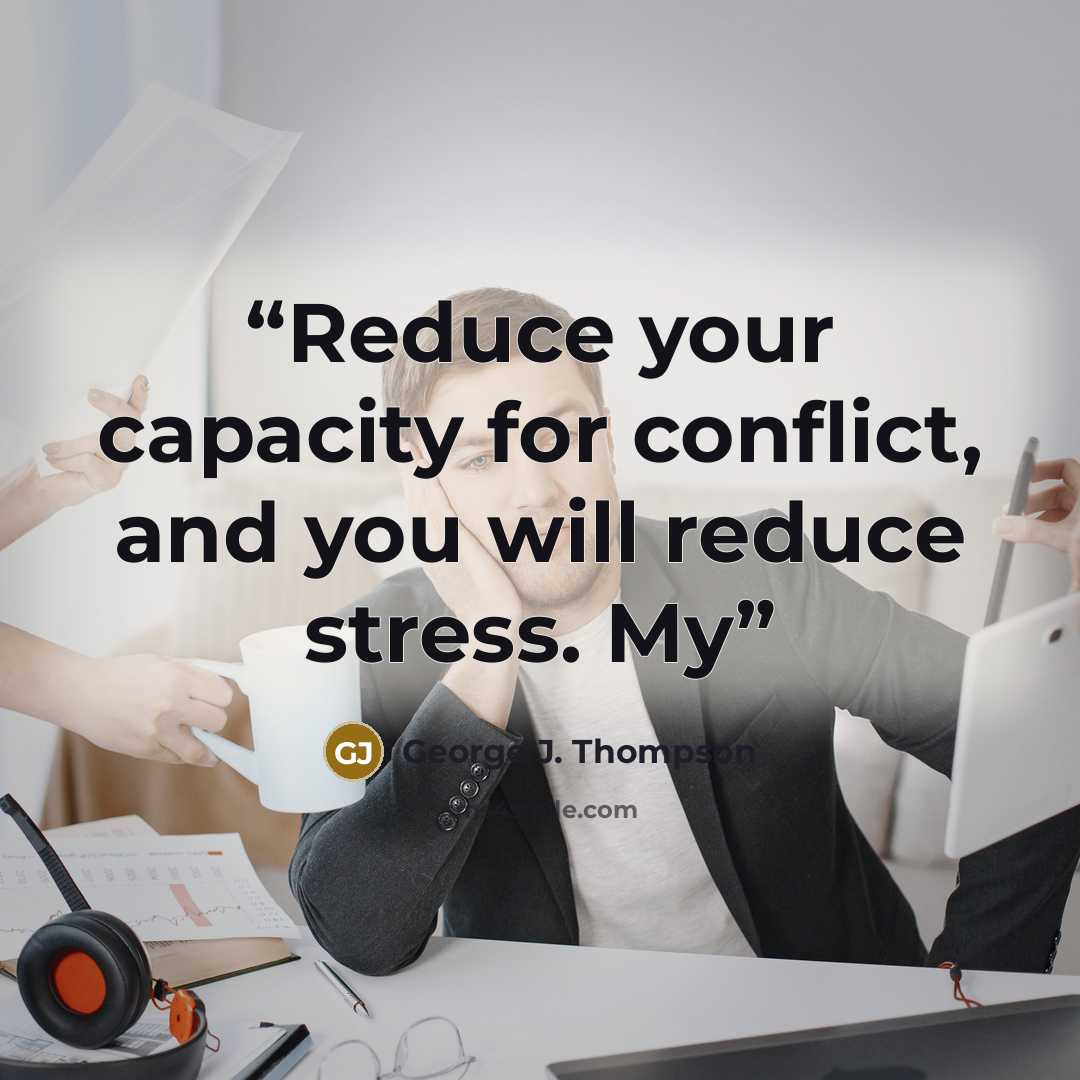 “Reduce your capacity for conflict, and you will reduce stress. My” quote by George J. Thompson