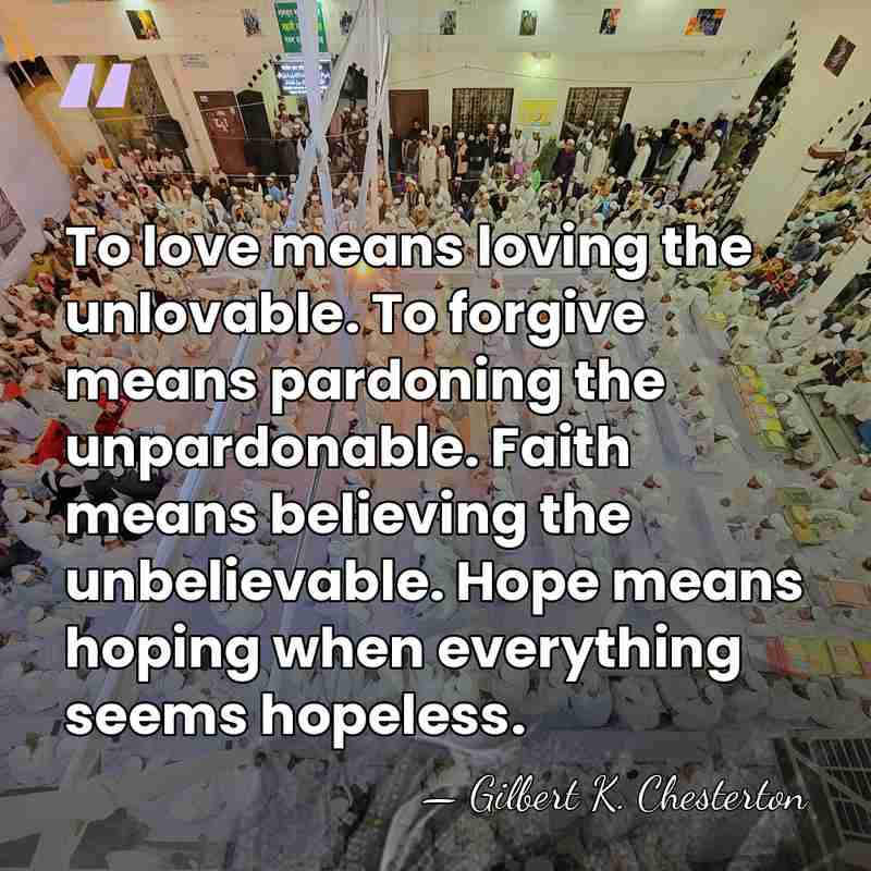 To love means loving the unlovable. To forgive means pardoning the unpardonable.&hellip; - Gilbert K. Chesterton