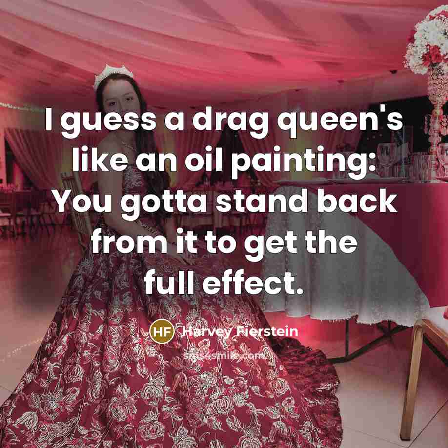 “I guess a drag queen's like an oil painting: You gotta stand back from it to get the full effect.” quote by Harvey Fierstein