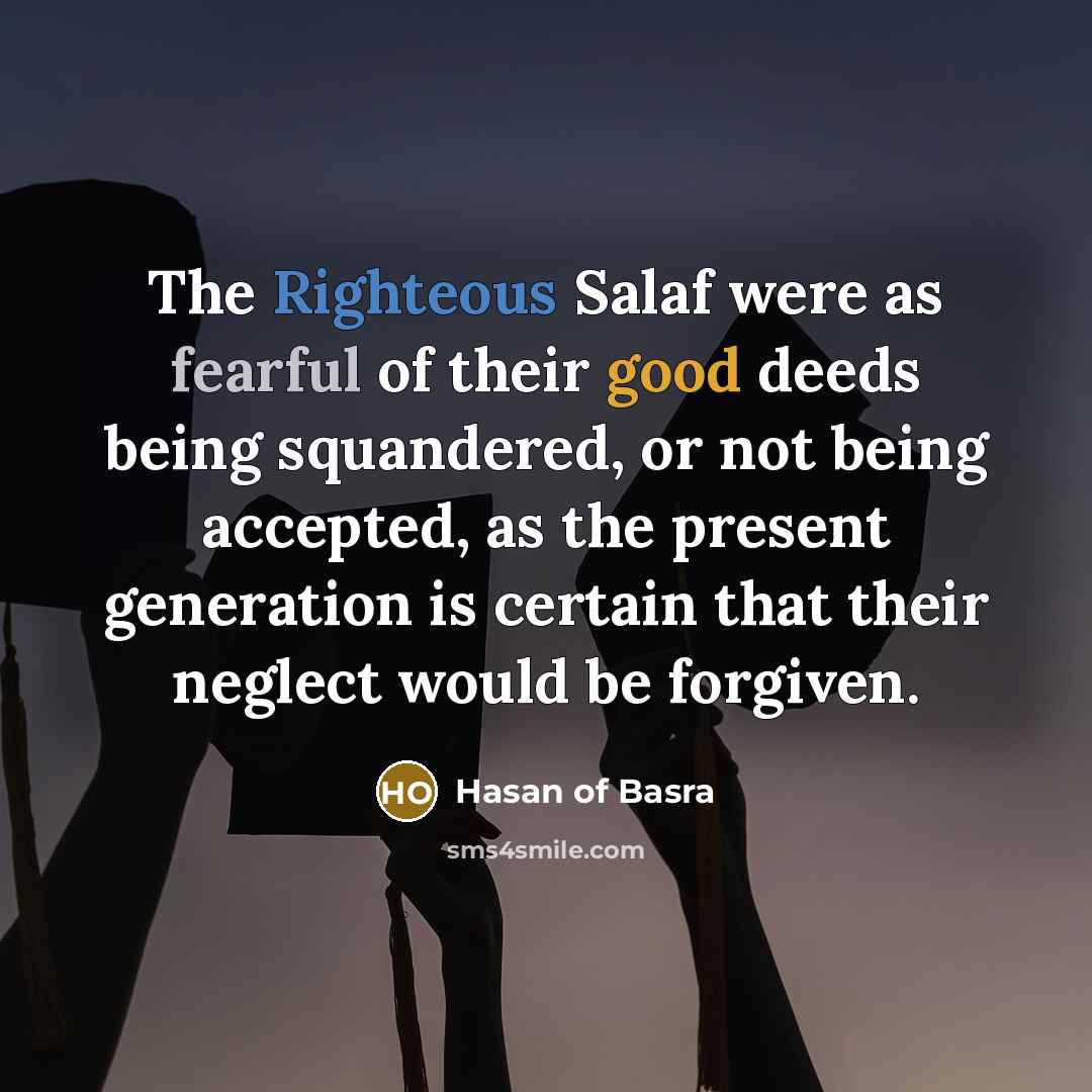 “The Righteous Salaf were as fearful of their good deeds…” quote by Hasan of Basra