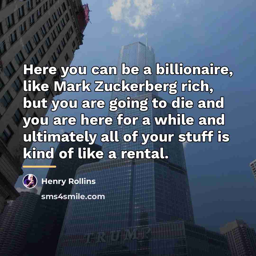 “Here you can be a billionaire, like Mark Zuckerberg rich,…” quote by Henry Rollins