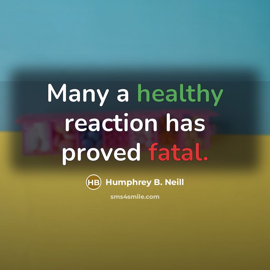 “Many a healthy reaction has proved fatal.…” quote by Humphrey B. Neill