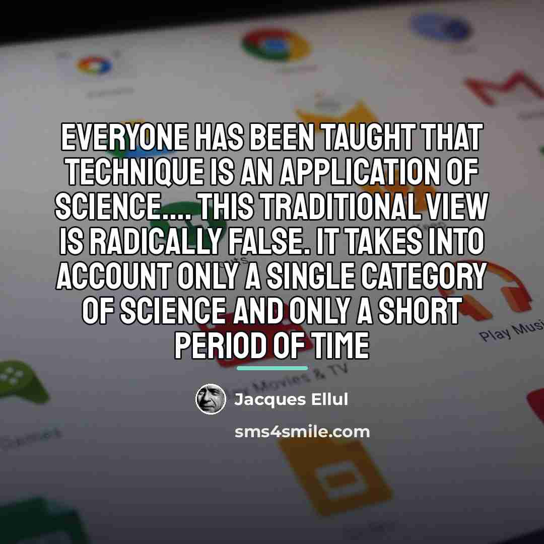 “Everyone has been taught that technique is an application of…” quote by Jacques Ellul