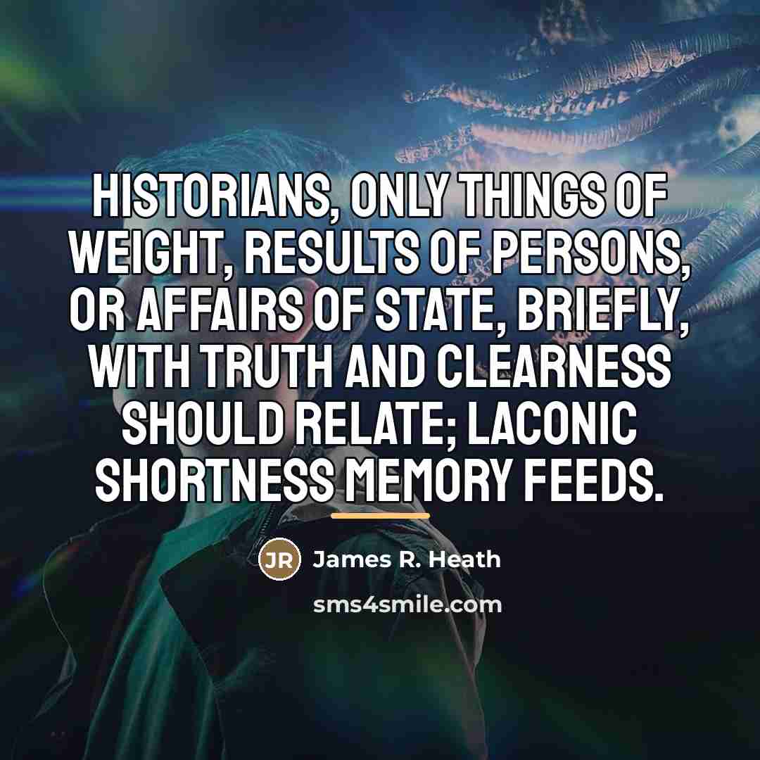 “Historians, only things of weight, Results of persons, or affairs…” quote by James R. Heath