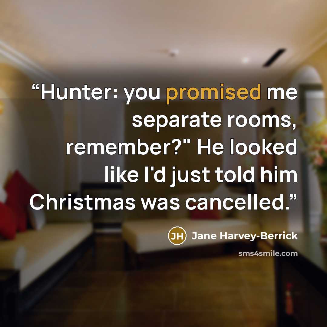 “Hunter: you promised me separate rooms, remember?" He looked like I'd just told him Christmas was cancelled.” quote by Jane Harvey-Berrick