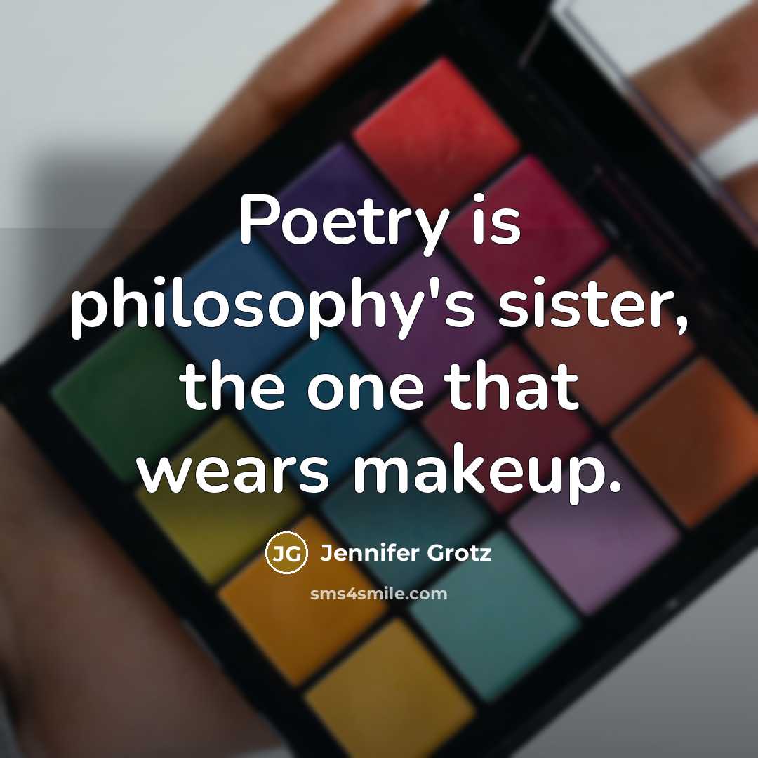 “Poetry is philosophy's sister, the one that wears makeup.…” quote by Jennifer Grotz