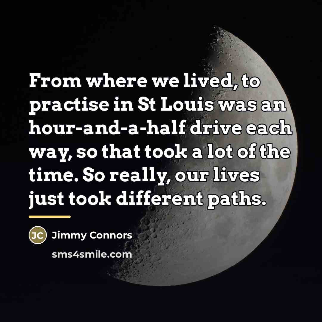 “From where we lived, to practise in St Louis was…” quote by Jimmy Connors