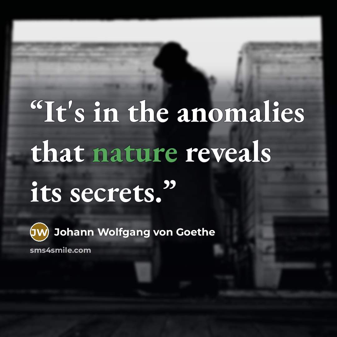 “It's in the anomalies that nature reveals its secrets.” quote by Johann Wolfgang von Goethe