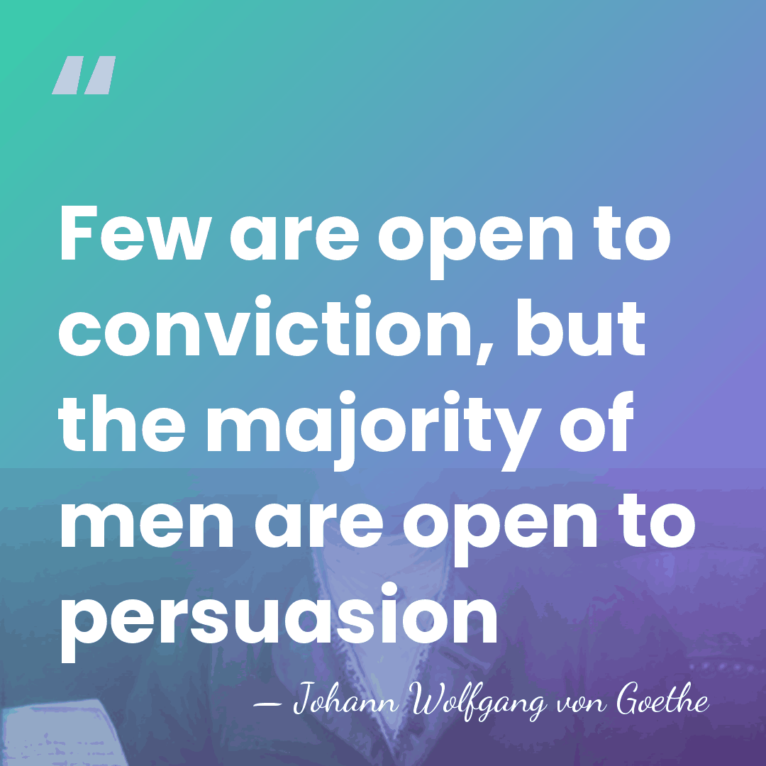 Few are open to conviction, but the majority of men are open&hellip; - Johann Wolfgang von Goethe