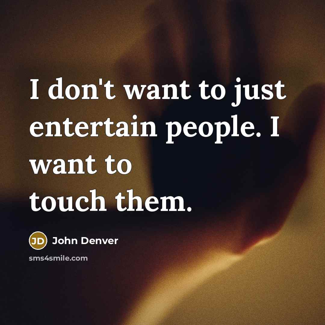 “I don't want to just entertain people. I want to…” quote by John Denver
