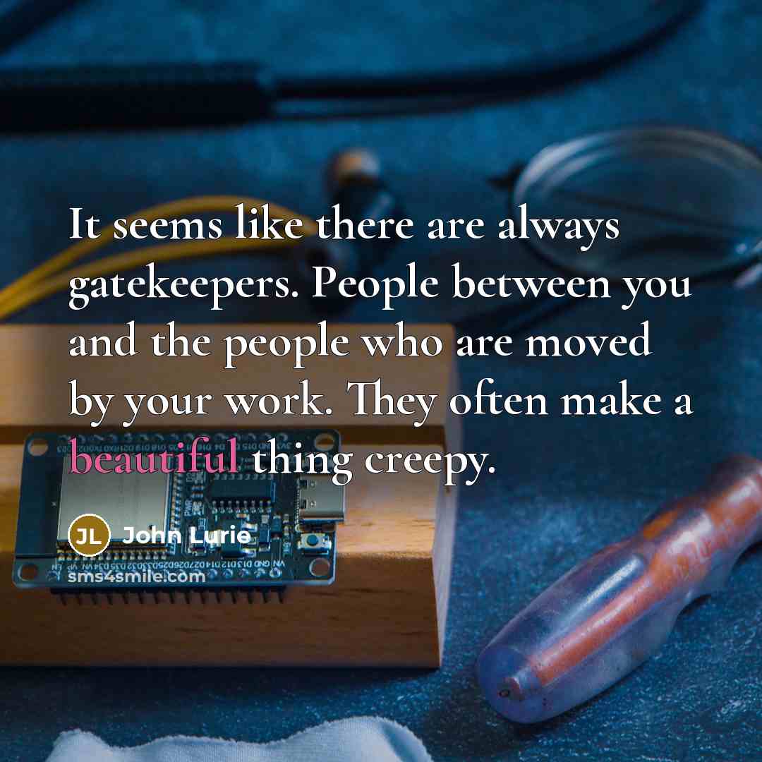 “It seems like there are always gatekeepers. People between you…” quote by John Lurie