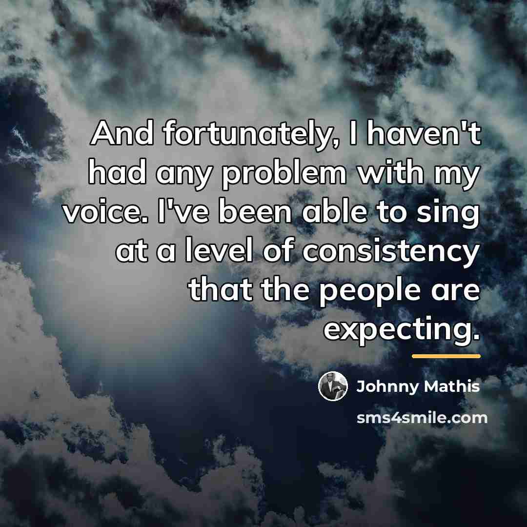 “And fortunately, I haven't had any problem with my voice.…” quote by Johnny Mathis