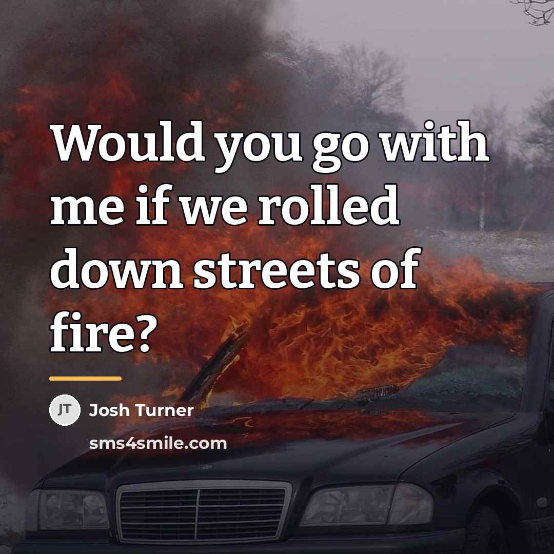 “Would you go with me if we rolled down streets…” quote by Josh Turner