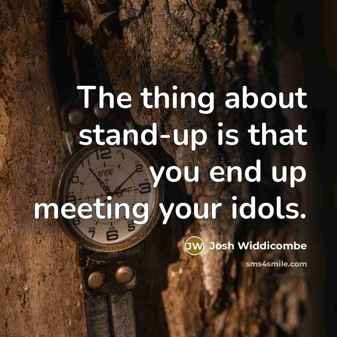 “The thing about stand-up is that you end up meeting your idols.” quote by Josh Widdicombe