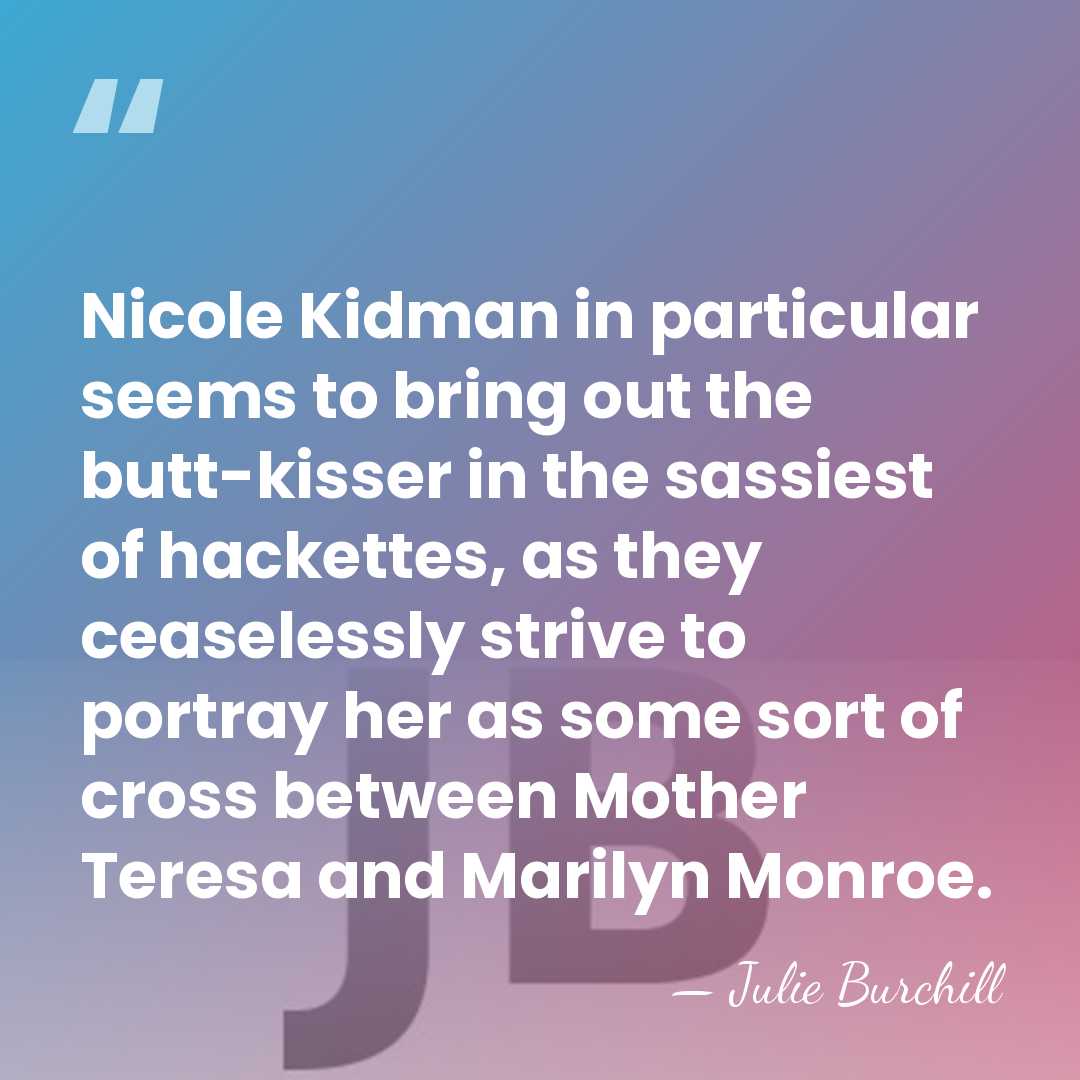 Nicole Kidman in particular seems to bring out the butt-kisser in the&hellip; - Julie Burchill