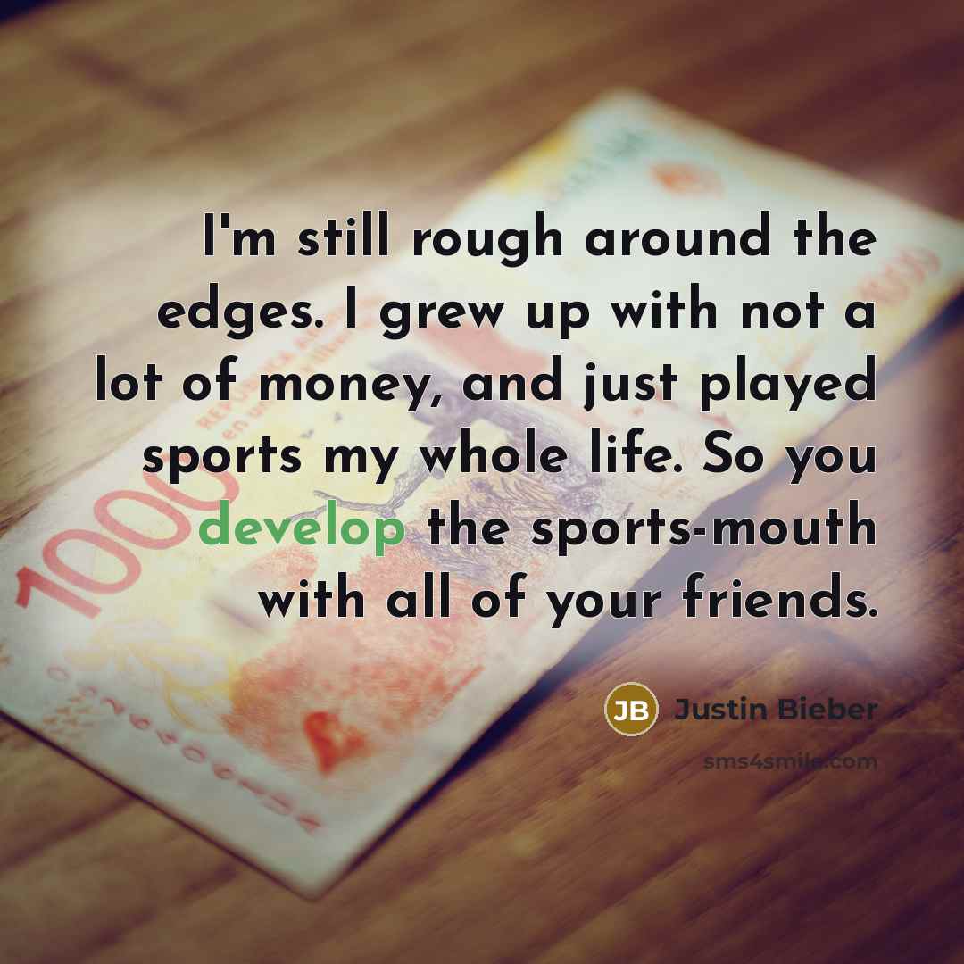 “I'm still rough around the edges. I grew up with…” quote by Justin Bieber