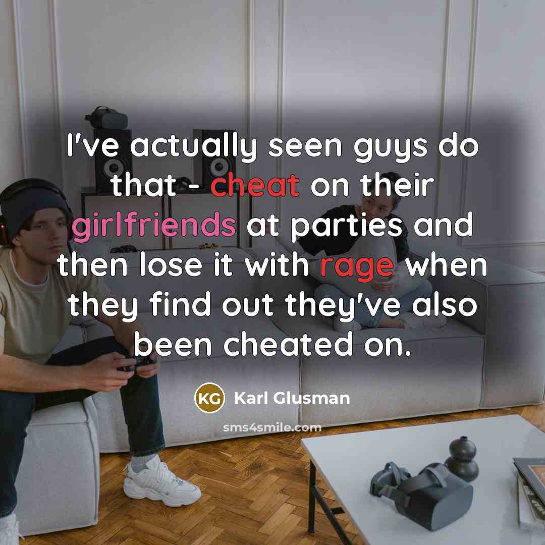 “I've actually seen guys do that - cheat on their girlfriends at parties and then lose it with rage when they find out they've also been cheated on.” quote by Karl Glusman