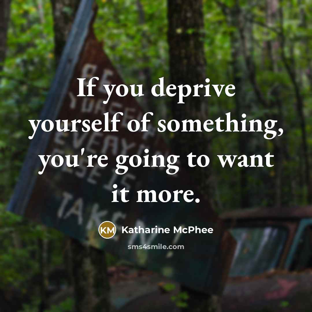 “If you deprive yourself of something, you're going to want it more.” quote by Katharine McPhee