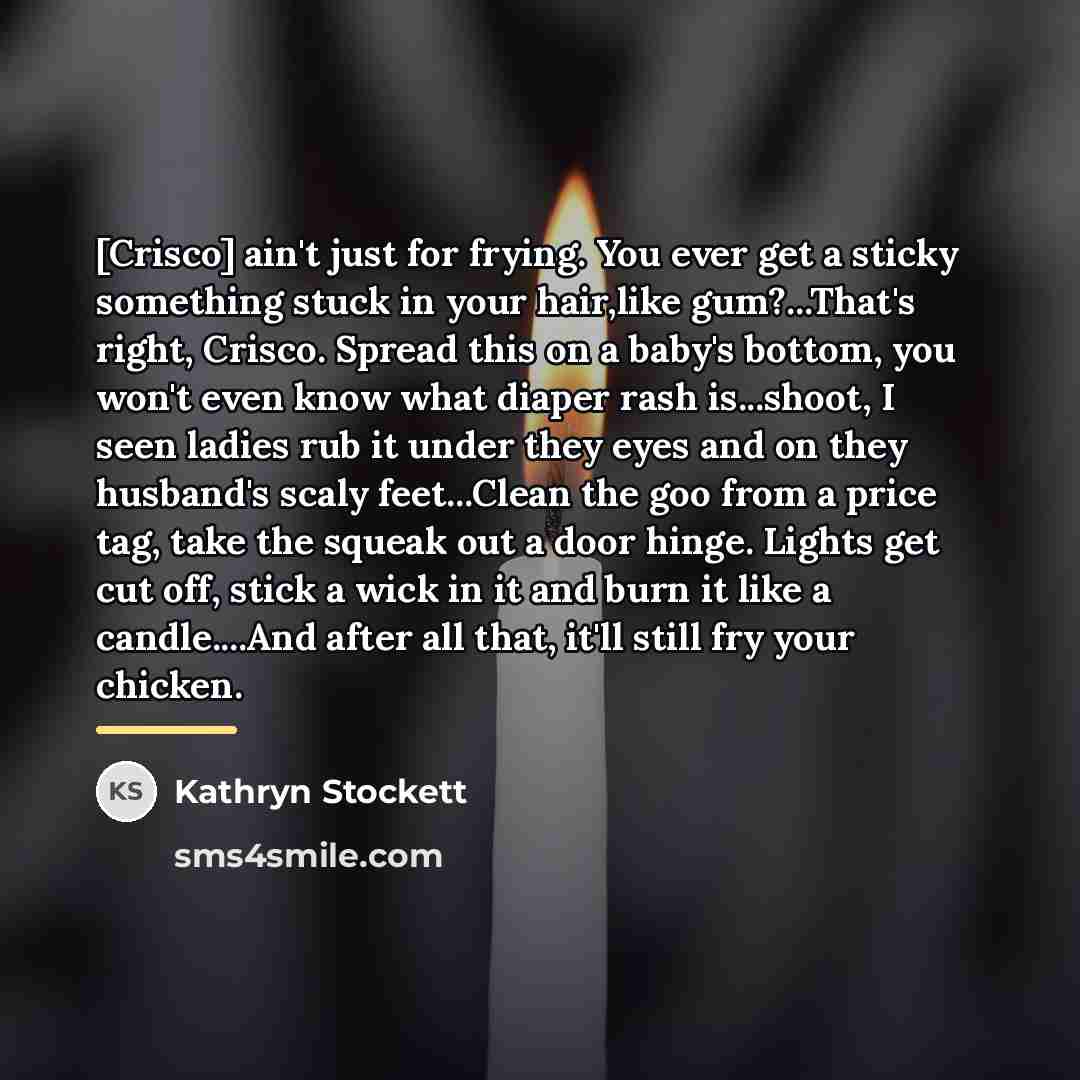 “[Crisco] ain't just for frying. You ever get a sticky…” quote by Kathryn Stockett