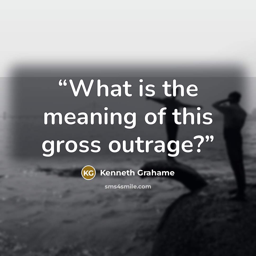 “What is the meaning of this gross outrage?” quote by Kenneth Grahame