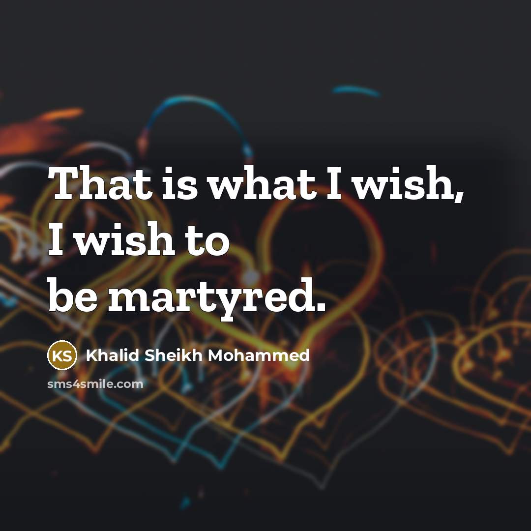 “That is what I wish, I wish to be martyred.…” quote by Khalid Sheikh Mohammed