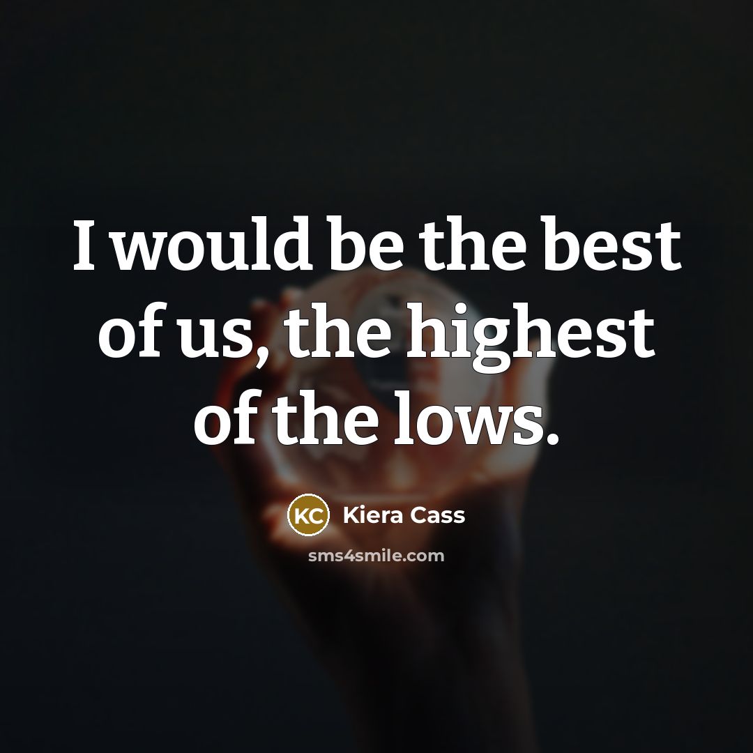 “I would be the best of us, the highest of…” quote by Kiera Cass