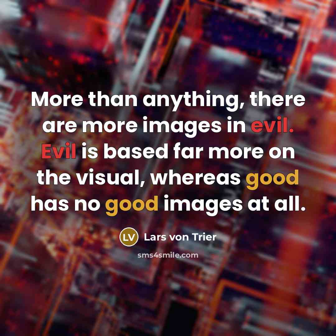 “More than anything, there are more images in evil. Evil…” quote by Lars von Trier