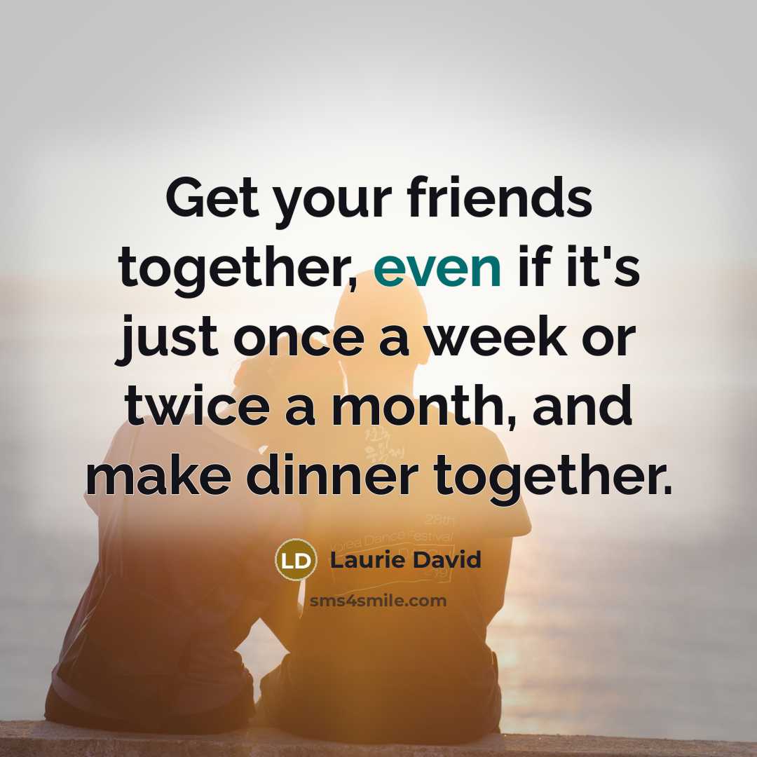 “Get your friends together, even if it's just once a…” quote by Laurie David