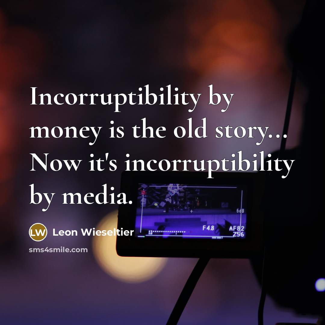 “Incorruptibility by money is the old story... Now it's incorruptibility…” quote by Leon Wieseltier
