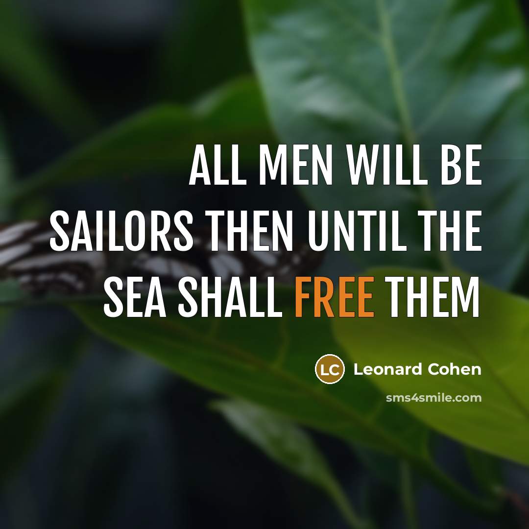 “All men will be sailors then Until the sea shall free them” quote by Leonard Cohen