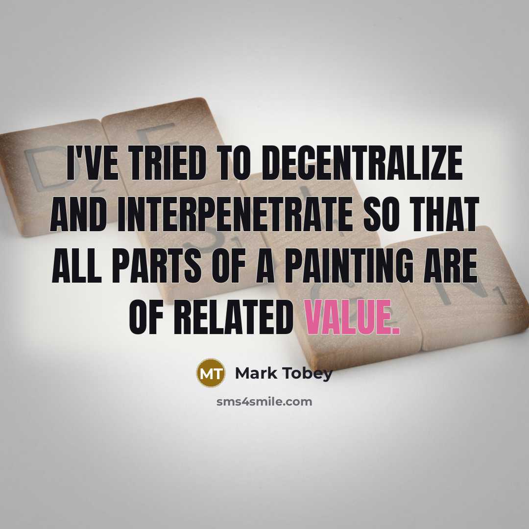 “I've tried to decentralize and interpenetrate so that all parts…” quote by Mark Tobey