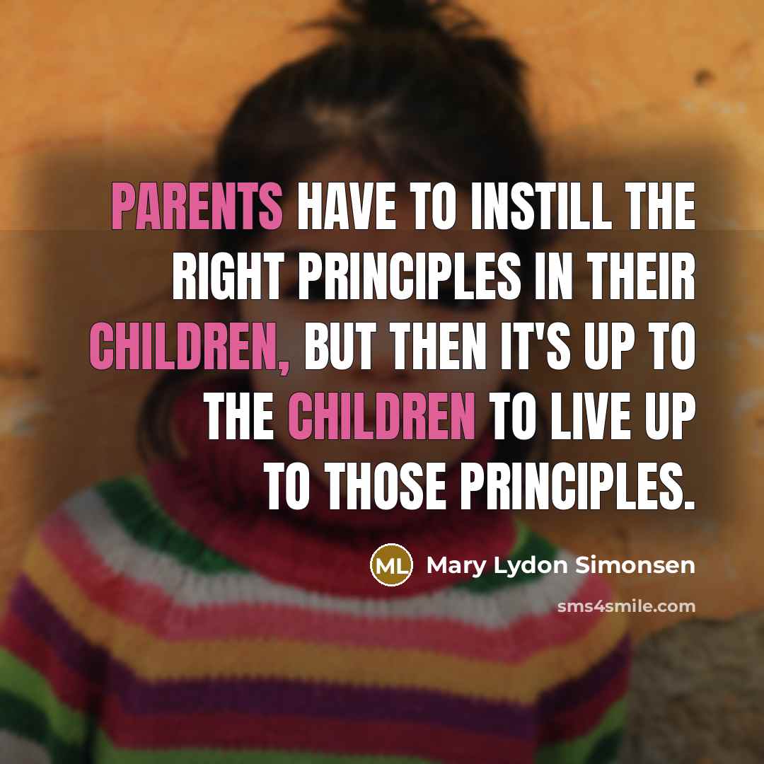 “Parents have to instill the right principles in their children, but then it's up to the children to live up to those principles.” quote by Mary Lydon Simonsen