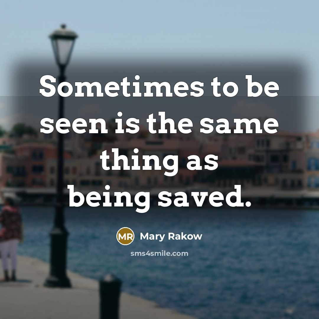 “Sometimes to be seen is the same thing as being saved.” quote by Mary Rakow