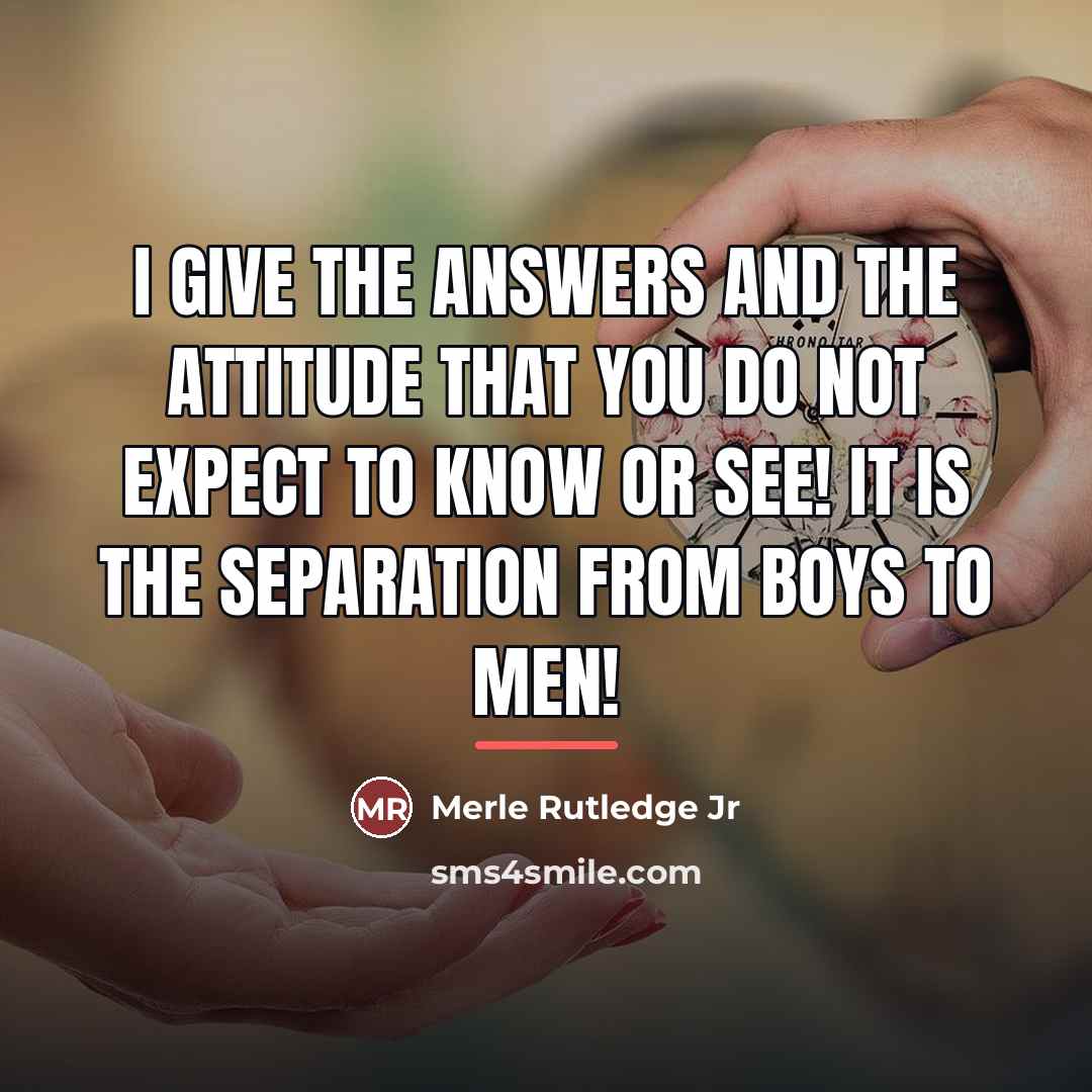“I give the answers and the attitude that you do…” quote by Merle Rutledge Jr