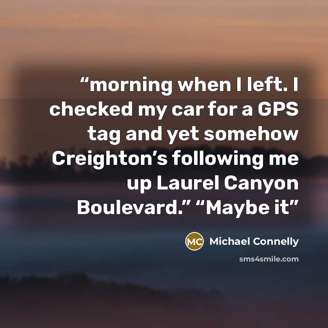 “morning when I left. I checked my car for a GPS tag and yet somehow Creighton’s following me up Laurel Canyon Boulevard.” “Maybe it” quote by Michael Connelly