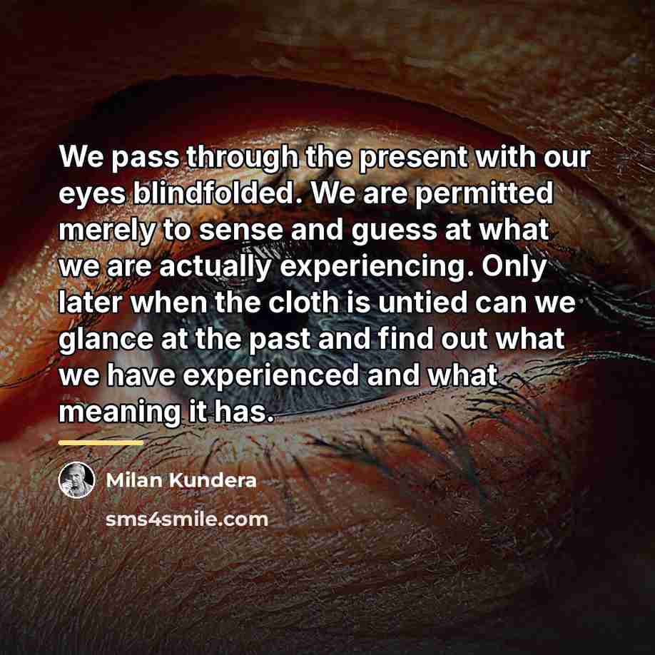 “We pass through the present with our eyes blindfolded. We…” quote by Milan Kundera