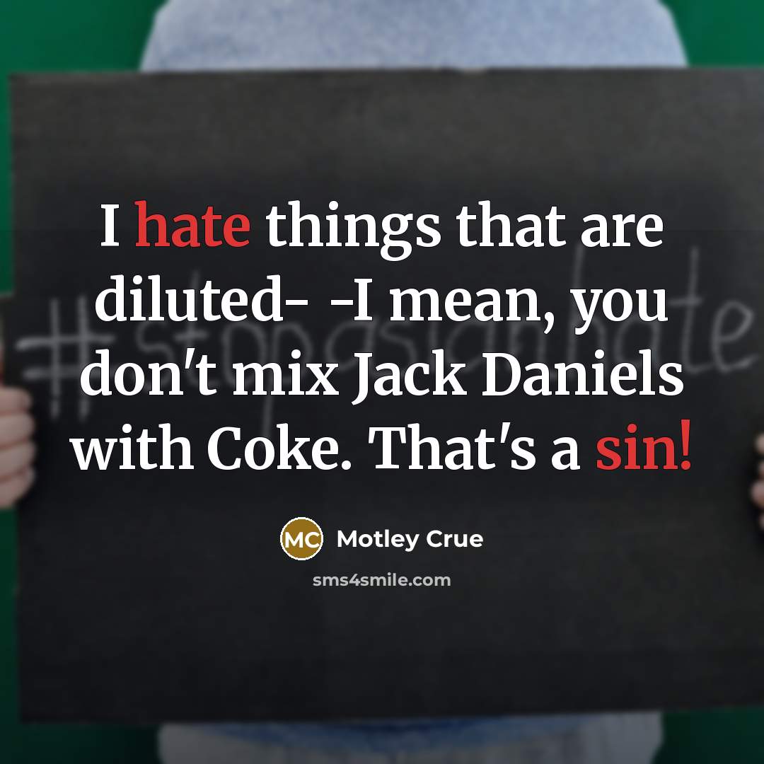 “I hate things that are diluted- -I mean, you don't mix Jack Daniels with Coke. That's a sin!” quote by Motley Crue