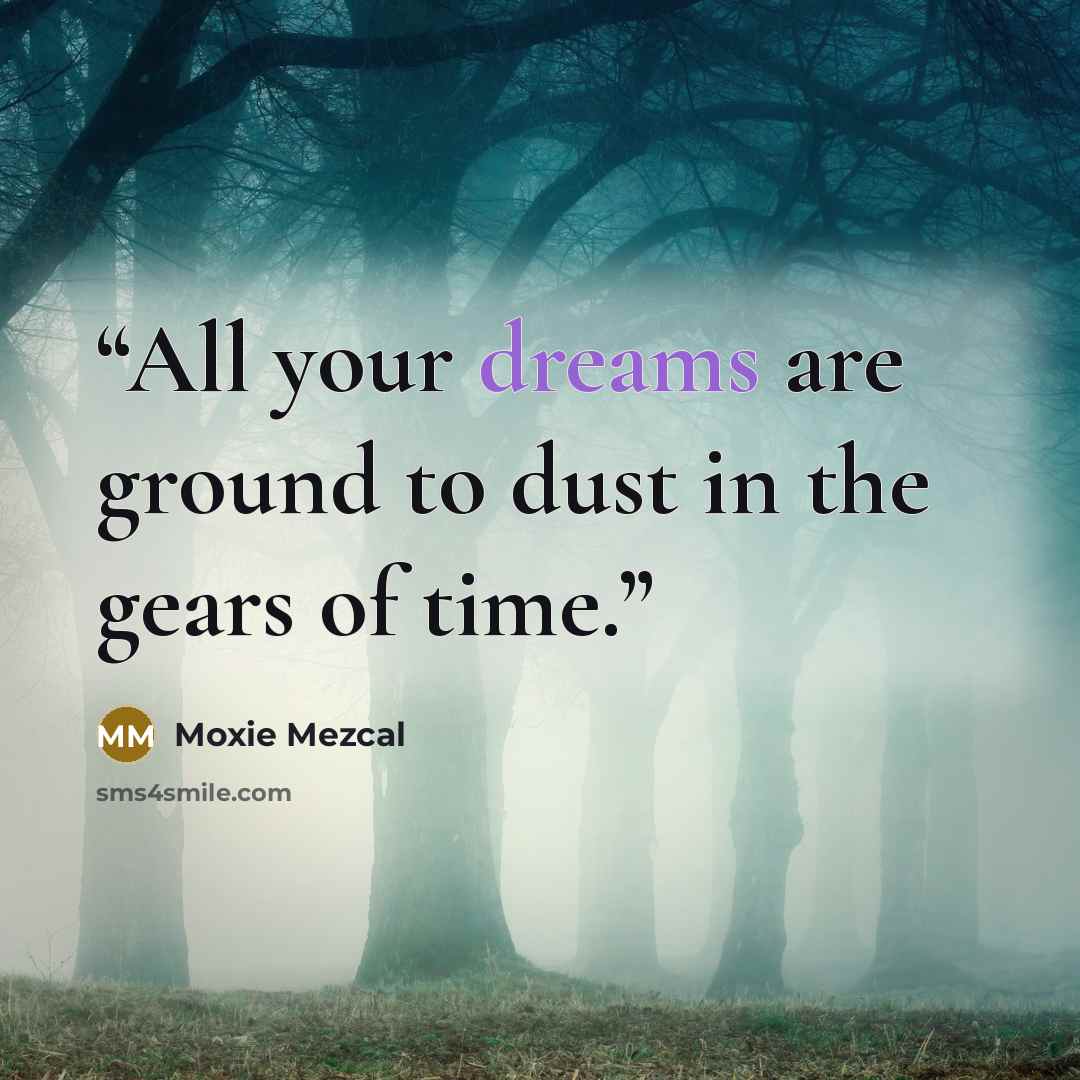 “All your dreams are ground to dust in the gears of time.” quote by Moxie Mezcal