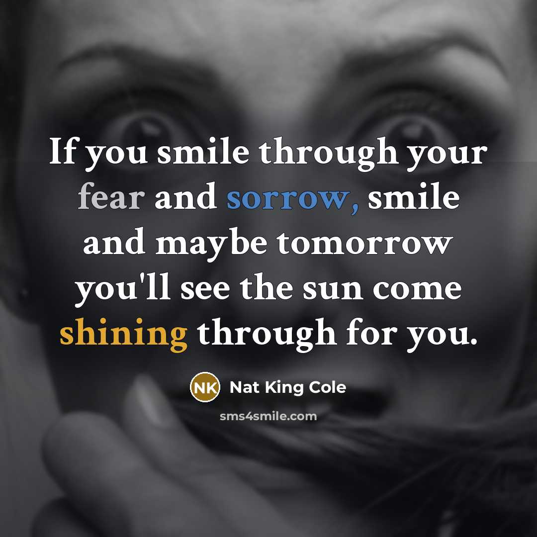 “If you smile through your fear and sorrow, smile and…” quote by Nat King Cole