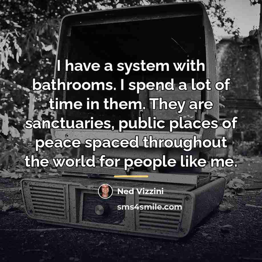 “I have a system with bathrooms. I spend a lot…” quote by Ned Vizzini