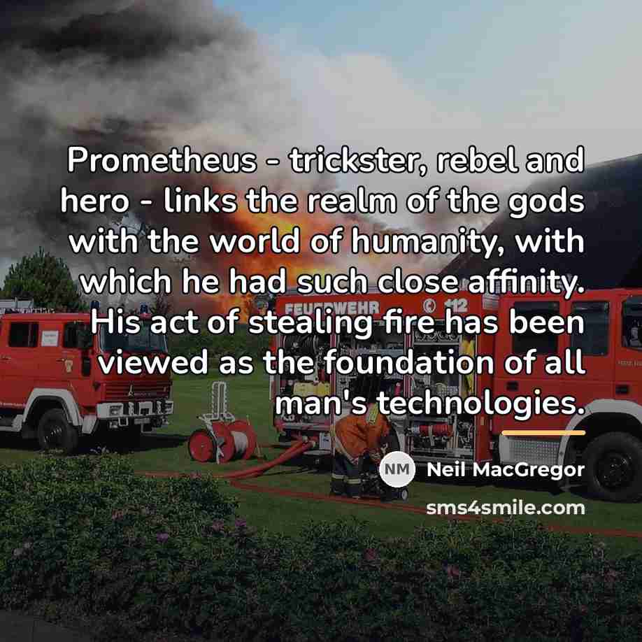 “Prometheus - trickster, rebel and hero - links the realm…” quote by Neil MacGregor