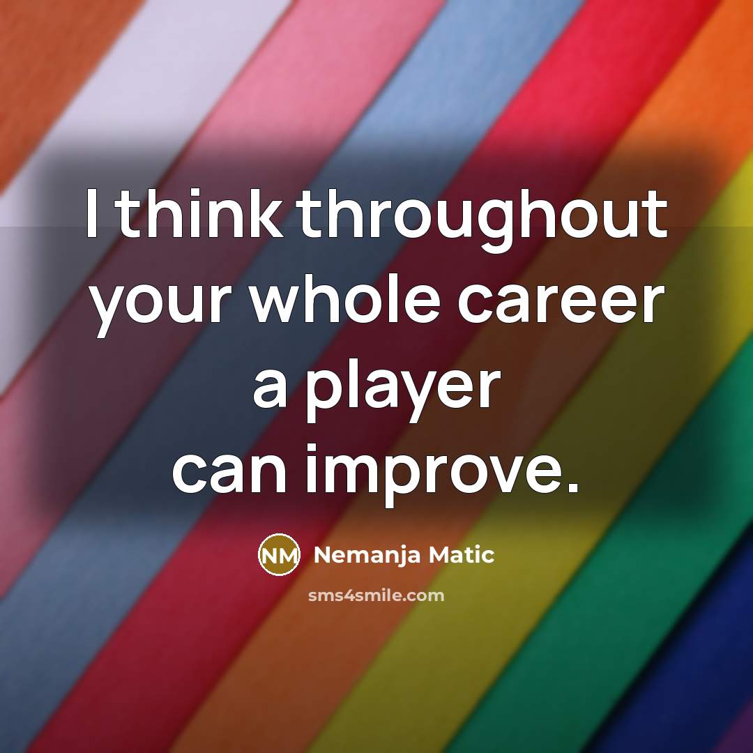 “I think throughout your whole career a player can improve.…” quote by Nemanja Matic