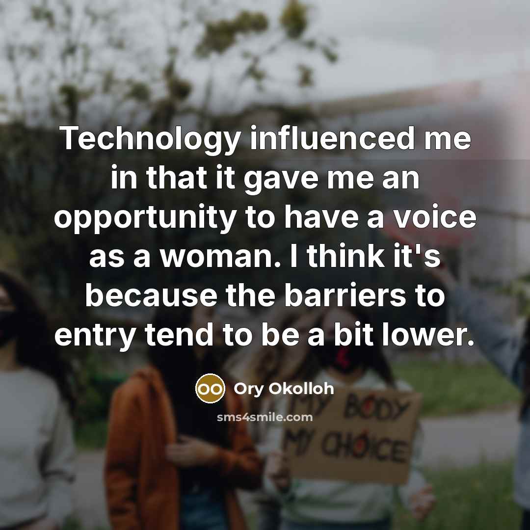 “Technology influenced me in that it gave me an opportunity to have a voice as a woman. I think it's because the barriers to entry tend to be a bit lower.” quote by Ory Okolloh